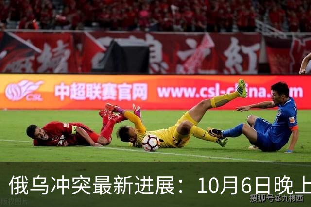 俄乌冲突最新进展：10月6日晚上最新消息