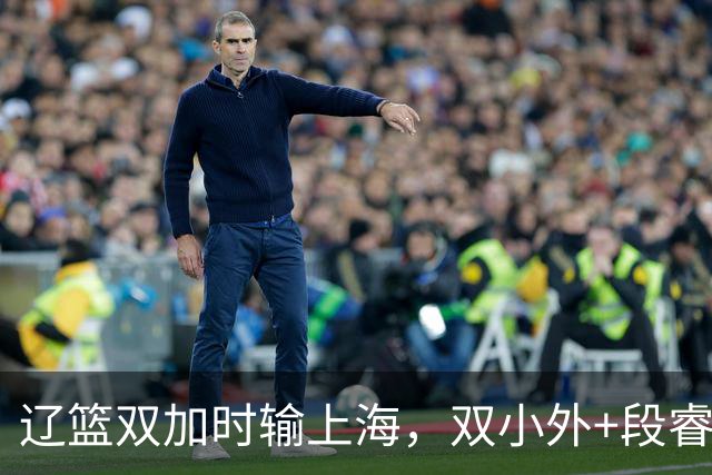 辽篮双加时输上海，双小外+段睿骐发挥太棒！新赛季辽篮进攻很强